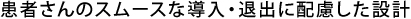 患者さんのスムースな導入・退出に配慮した設計