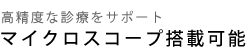 高精度な診療をサポート マイクロスコープ搭載可能