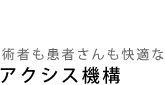 術者も患者さんも快適なアクシス機構